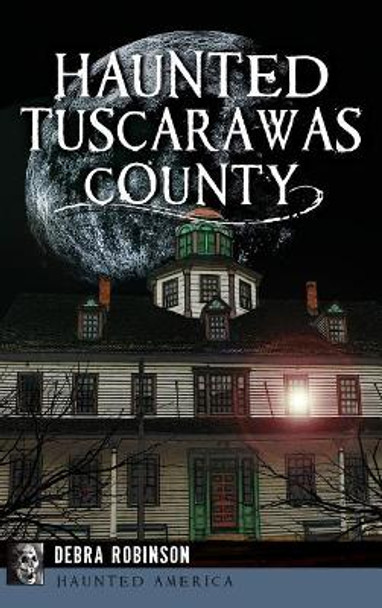 Haunted Tuscarawas County by Debra Robinson 9781531699413