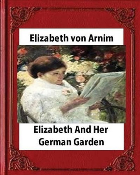 Elizabeth and Her German Garden (1898), by Elizabeth von Arnim(illustrated) by Elizabeth Von Arnim 9781530892396