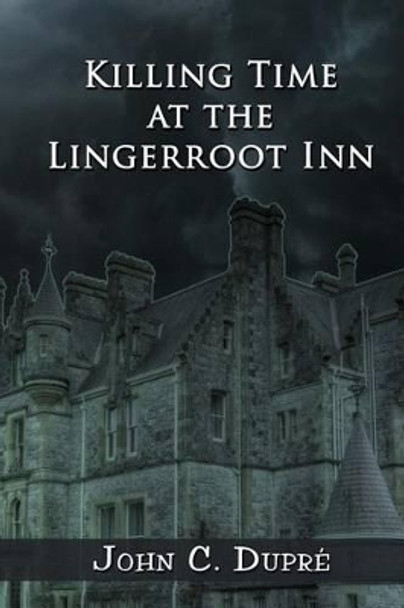 Killing Time at the Lingerroot Inn by John C Dupre 9781532949081