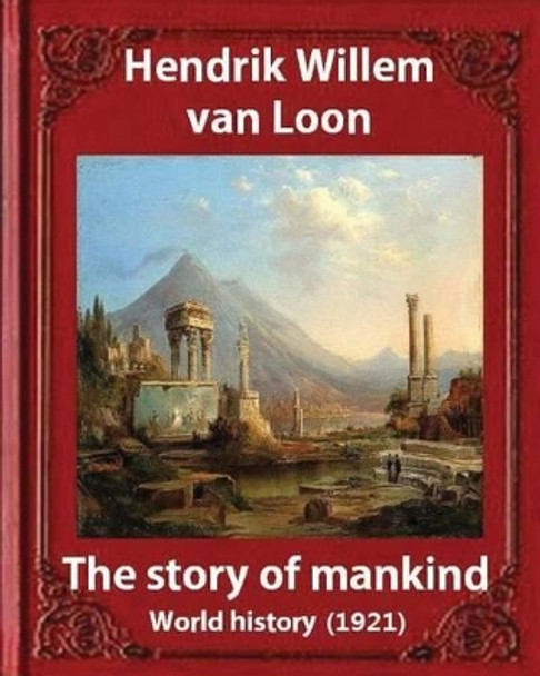 The Story of Mankind (1921), by Hendrik Willem van Loon (illustrated): World history by Hendrik Willem Van Loon 9781533113276