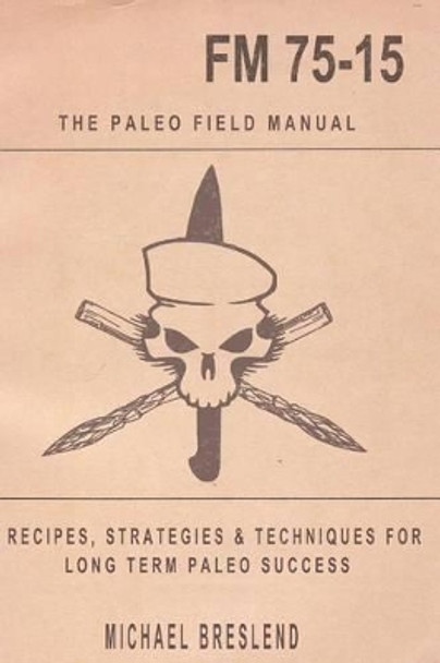 The Paleo Field Manual: Recipes, Strategies & Techniques for Long Term Paleo Success by Michael Breslend 9781502782182