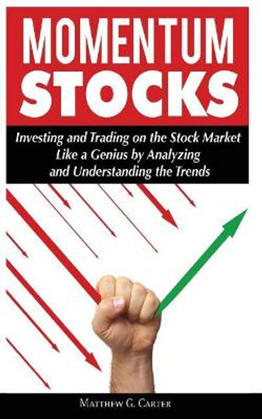 Momentum Stocks: Investing and Trading on the Stock Market Like a Genius by Analyzing and Understanding the Trends by Matthew G Carter 9786069835913