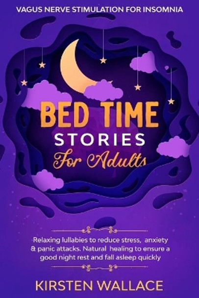 Bedtime Stories for Adults - Vagus Nerve stimulation for Insomnia: Relaxing Lullabies to Reduce Stress, Anxiety & Panic Attacks. Natural Healing to Ensure a Good Night Rest and Fall Asleep Quickly by Kirsten Wallace 9798672820835