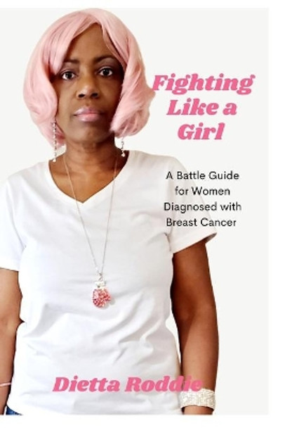 Fighting Like a Girl: A Battle Guide For Women Diagnosed With Breast Cancer by Dietta Roddie 9798558521177