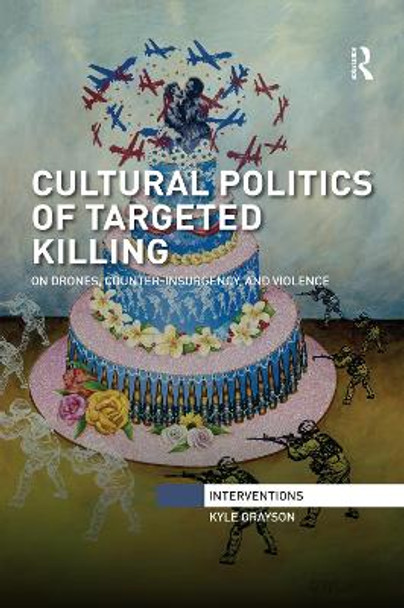 Cultural Politics of Targeted Killing: On Drones, Counter-Insurgency, and Violence by Kyle Grayson