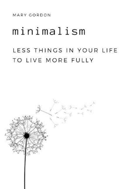 Minimalism: Less Things in Your Life to Live More Fully by Mary Gordon 9781797576770
