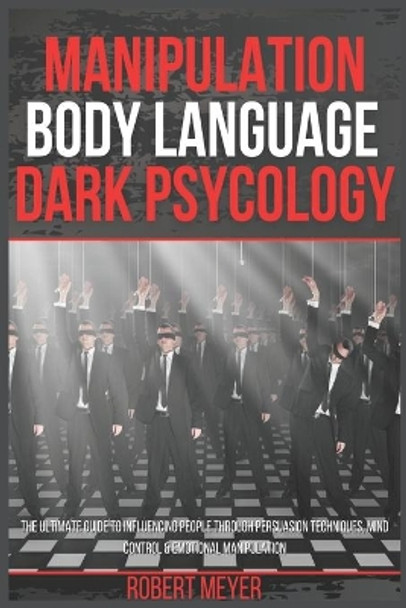 Manipulation Body Language Dark Psychology: The Ultimate Guide to Influencing People Through Persuasion Techniques, Mind Control & Emotional Manipulation by Robert Meyer 9798567710319