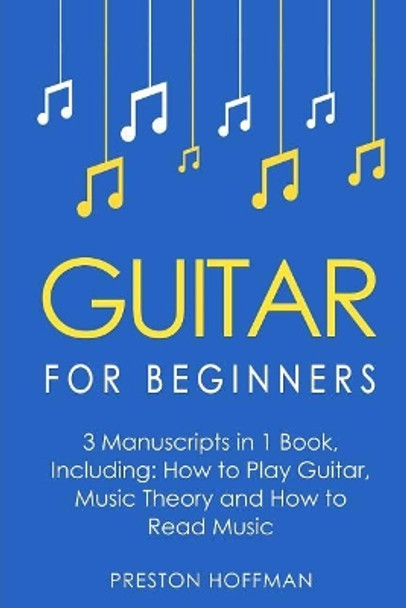 Guitar for Beginners: Bundle - The Only 3 Books You Need to Learn Guitar Lessons for Beginners, Guitar Theory and Guitar Sheet Music Today by Preston Hoffman 9781981235063