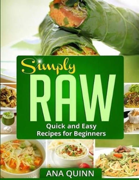 Simply RAW: Quick and Easy Recipes for Beginners by Ana Quinn 9781494816940