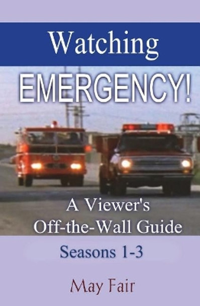 Watching EMERGENCY! Seasons 1-3: A Viewer's Off-the-Wall Guide by May Fair 9781981396825