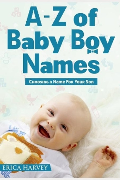 A-Z of Baby Boy Names: Choosing a Name For Your Son by Erica Harvey 9781719865012