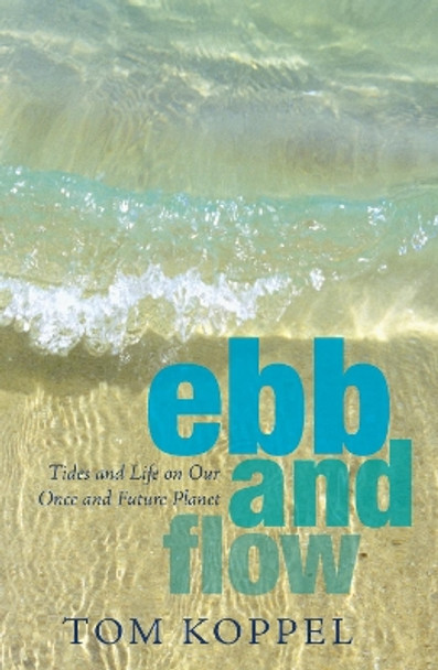 Ebb and Flow: Tides and Life on Our Once and Future Planet by Tom Koppel 9781550027266