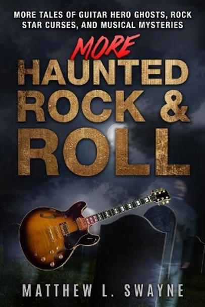 More Haunted Rock & Roll: More Tales of Guitar Hero Ghosts, Rock Star Curses, and Musical Mysteries by Matt Swayne 9781717412775