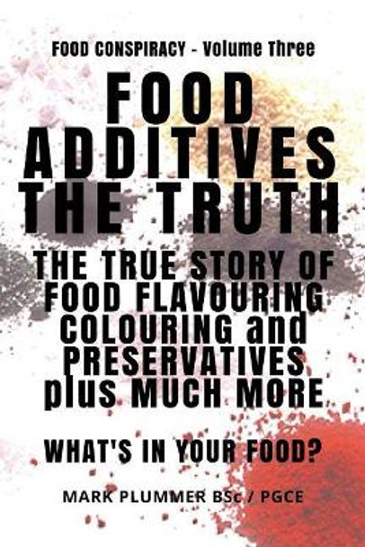 Food Additives: The Truth: The True Story of Food Flavouring, Colouring and Preservatives, Plus Much More. What's in Your Food? by Mr Mark Plummer 9781719478724