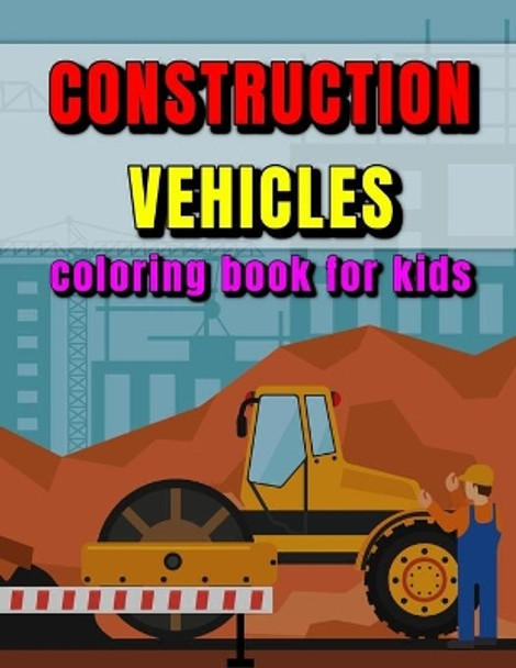 Construction Vehicles Coloring Book for Kids: Cranes, Bulldozers, Diggers, Dumpers and More! Make Your Kid Happy! by Martin Quick 9798571615396