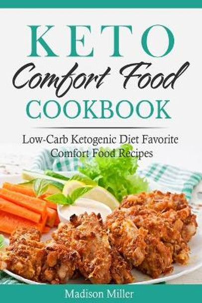 Keto Comfort Food Cookbook: Low-Carb Ketogenic Diet Favorite Comfort Food Recipes by Madison Miller 9798575564690