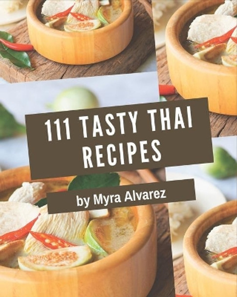 111 Tasty Thai Recipes: A Timeless Thai Cookbook by Myra Alvarez 9798580075983