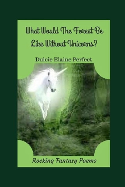 What Would The Forest Be Like Without Unicorns?: Unicorns Rock The Forest by Dulcie Elaine Perfect 9781702482967