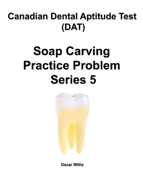 Canadian Dental Aptitude Test (DAT) Soap Carving Practice Problem Series 5 by Oscar Willis 9781777001506