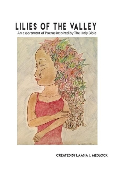 Lilies of The Valley: An assortment of Poems inspired by The Holy Bible by Laasia J Medlock 9781733698672