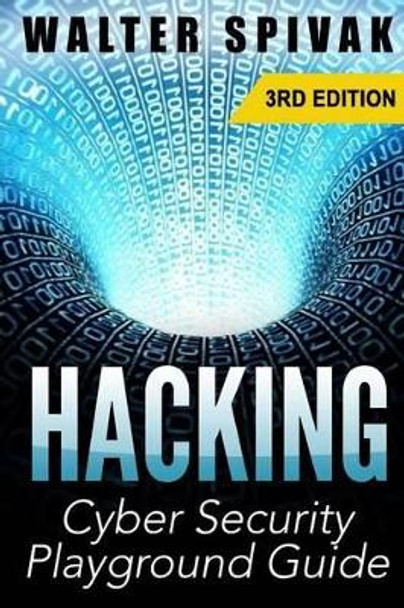 Hacking: Viruses and Malware, Hacking an Email Address and Facebook page, and more! Cyber Security Playground Guide by Walter Spivak 9781512317589