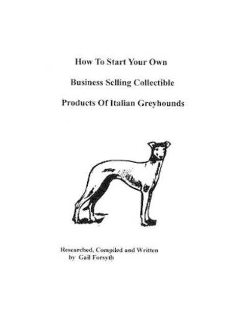 How To Start Your Own Business Selling Collectible Products Of Italian Greyhounds by Gail Forsyth 9781438219295