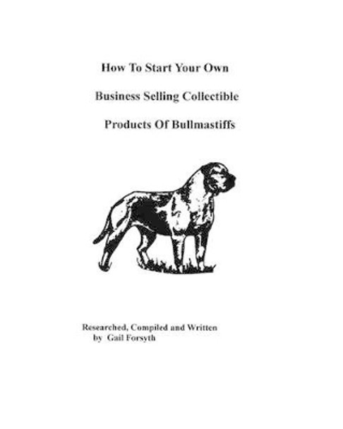 How To Start Your Own Business Selling Collectible Products Of Bullmastiffs by Gail Forsyth 9781438218694