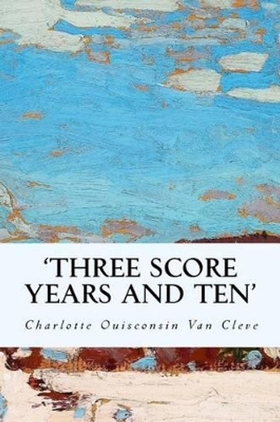 'Three Score Years and Ten' by Charlotte Ouisconsin Van Cleve 9781523909452