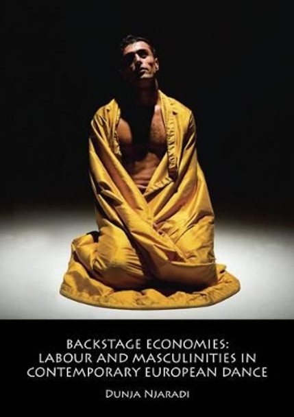 Backstage Economies: Labour and Masculinities in Contemporary European Dance by Dunja Njaradi 9781908258144