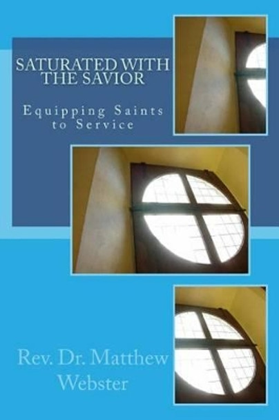 Saturated with the Savior: Equipping Saints in Service by Dr Matthew William Webster 9781539599432