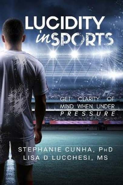 Lucidity In Sports: Get Clarity of Mind When Under Pressure by Lisa Dolores Lucchesi 9781734661538
