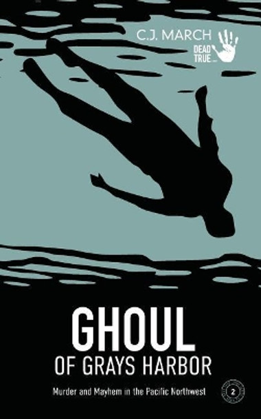Ghoul of Grays Harbor: Murder and Mayhem in the Pacific Northwest by C J March 9781797818399