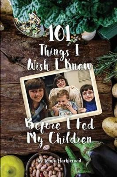 101 Things I Wish I Knew Before I Fed My Children by Jenny Harkleroad 9781539039549