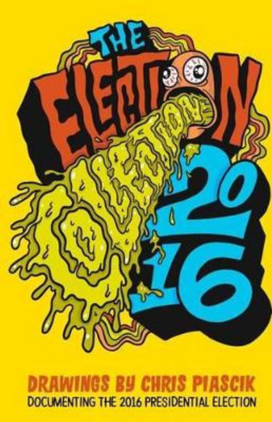 The Election Collection 2016: Drawings by Chris Piascik documenting the 2016 Presidential Election by Chris Piascik 9781540860415