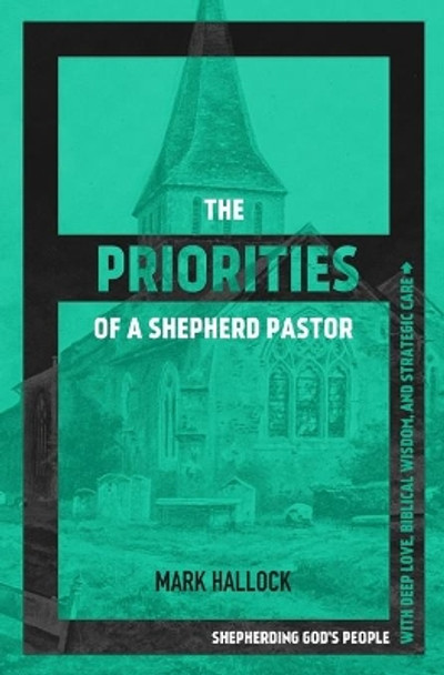 The Priorities of a Shepherd Pastor: Shepherding God's People with Deep Love, Biblical Wisdom, and Strategic Care by Mark Hallock 9781735482606