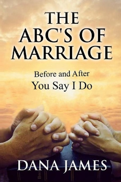 The ABC's of Marriage: Before and After You Say I Do by Dana James 9781735968902