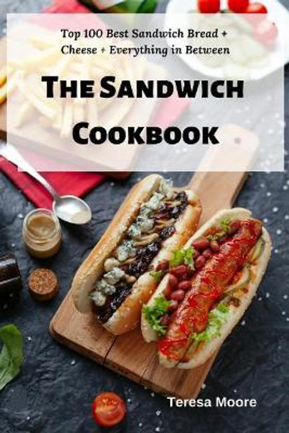 The Sandwich Cookbook: Top 100 Best Sandwich Bread + Cheese + Everything in Between by Teresa Moore 9781798467466