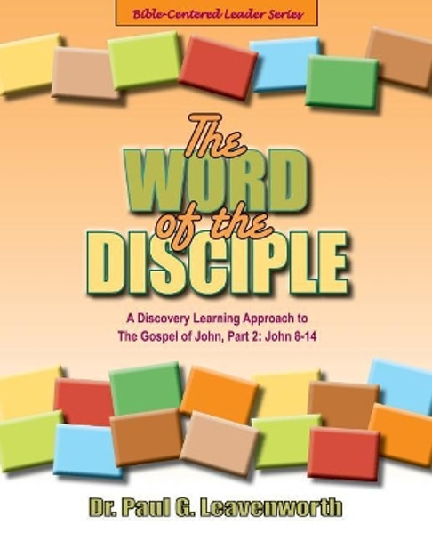 The Word of the Disciple: A Discovery Learning Approach to the Gospel of John, Part 2: John 8-12 by Paul G Leavenworth 9781798496961