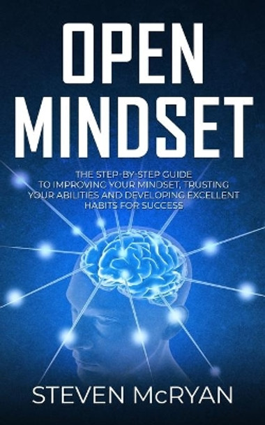 Open Mindset: The Step-By-Step Guide to Improving Your Mindset, Trusting Your Abilities and Developing Excellent Habits for Success by Steven McRyan 9781701287488