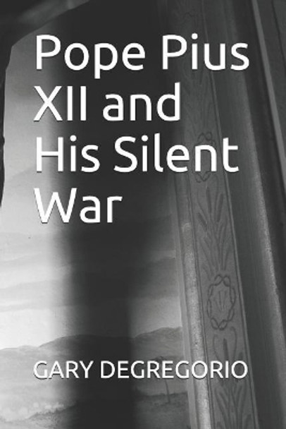 Pope Pius XII and His Silent War by Gary DeGregorio 9781798531662