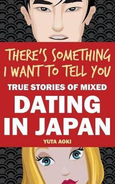 There's Something I Want to Tell You: True Stories of Mixed Dating in Japan by Yuta Aoki 9784990818807