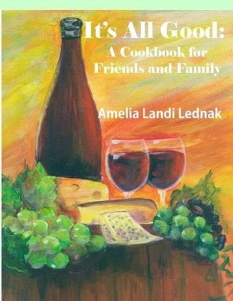 It's All Good: A Cookbook for Friends and Family, Grayscale Edition by Amelia Landi Lednak 9781937630249