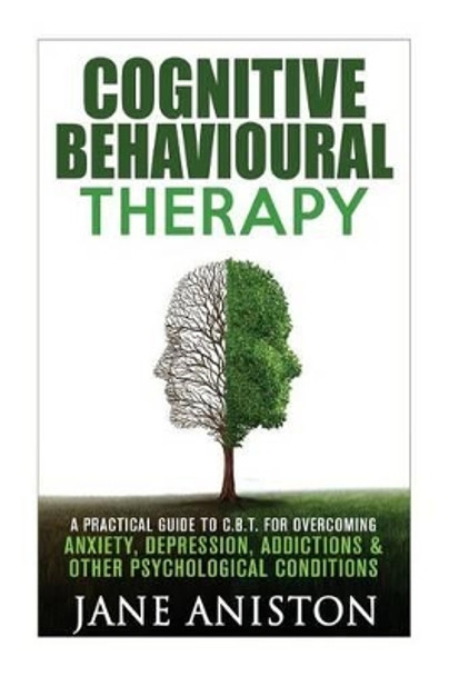 Cognitive Behavioural Therapy (CBT): A Practical Guide To CBT For Overcoming Anxiety, Depression, Addictions & Other Psychological Conditions by Jane Aniston 9781530113002