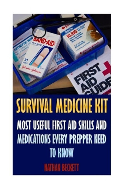 Survival Medicine Kit: Most Useful First Aid Skills and Medications Every Prepper Need to Know: (Emergency) by Nathan Beckett 9781546812982