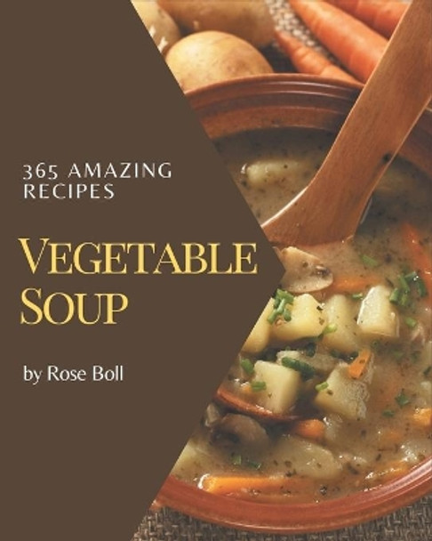 365 Amazing Vegetable Soup Recipes: Home Cooking Made Easy with Vegetable Soup Cookbook! by Rose Boll 9798570797642