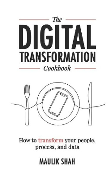 The Digital Transformation Cookbook: How To Transform Your People, Process, and Data by Brian Maya 9781709425165