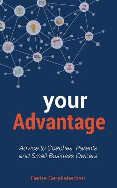 Your Advantage: Advice to Coaches, Parents and Small Business Owners by Berhe Serekeberhan 9781983415661