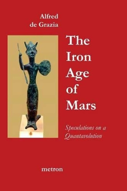 The Iron Age Of Mars: Speculations On A Quantavolution And Catastrophe In The Greater Mediterranean Region... by Alfred De Grazia 9781603770774