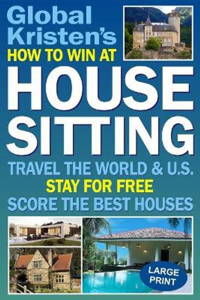 How to Win at House Sitting: Travel the World and U.S. - Stay for Free - Score the Best Houses by Global Kristen 9781983315886