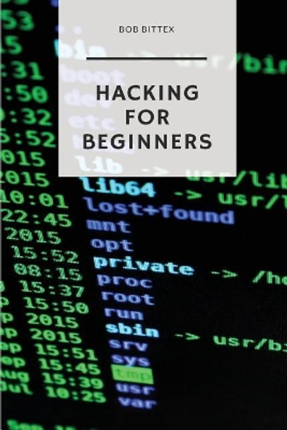 Hacking for Beginners: The Ultimate Guide to Becoming a Hacker by Bob Bittex 9781979786751
